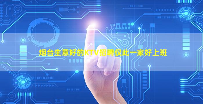 烟台生意好的KTV招聘仅此一家好上班