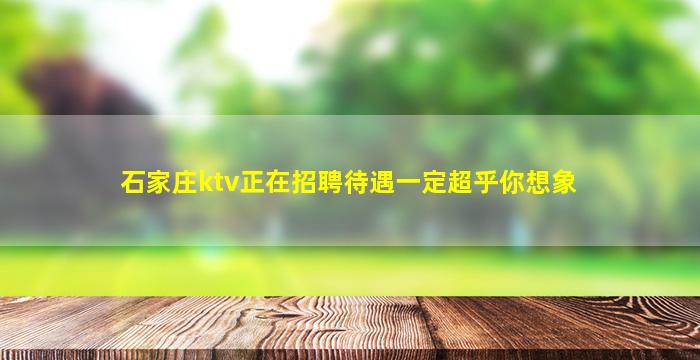 石家庄ktv正在招聘待遇一定超乎你想象